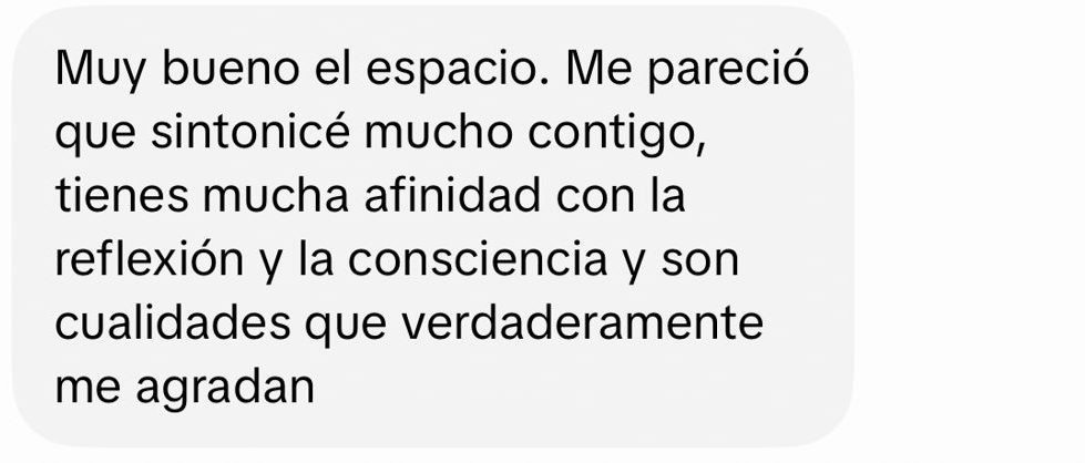 Mensaje en TikTok: Muy bueno el espacio. Me pareció que sintonicé mucho contigo, tienes mucha afinidad con la reflexión y la consciencia.